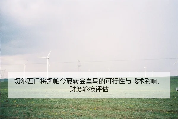 切尔西门将凯帕今夏转会皇马的可行性与战术影响、财务轮换评估