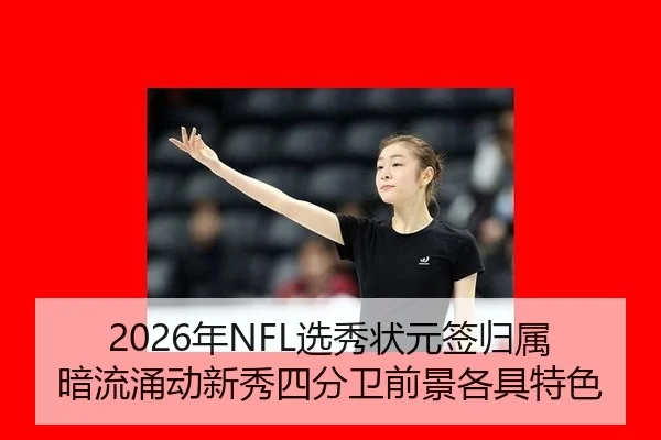 2026年NFL选秀状元签归属暗流涌动新秀四分卫前景各具特色
